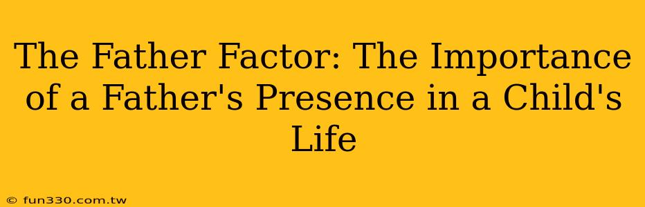 The Father Factor: The Importance of a Father's Presence in a Child's Life