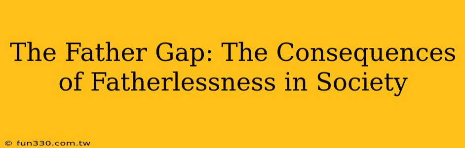 The Father Gap: The Consequences of Fatherlessness in Society