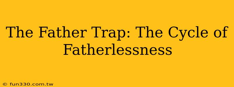 The Father Trap: The Cycle of Fatherlessness