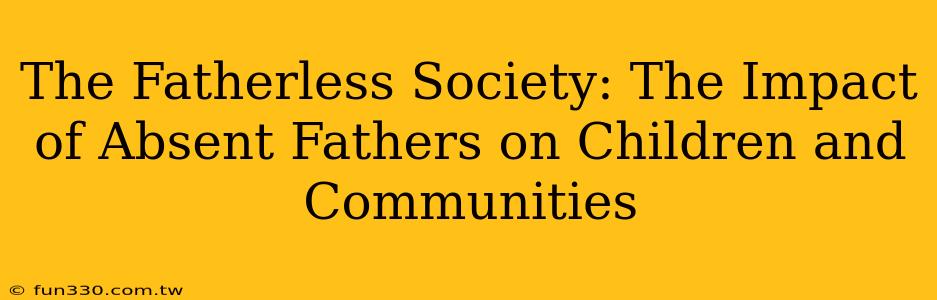 The Fatherless Society: The Impact of Absent Fathers on Children and Communities