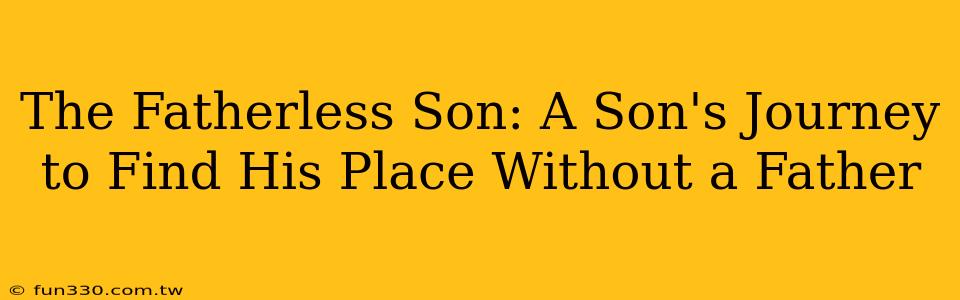 The Fatherless Son: A Son's Journey to Find His Place Without a Father