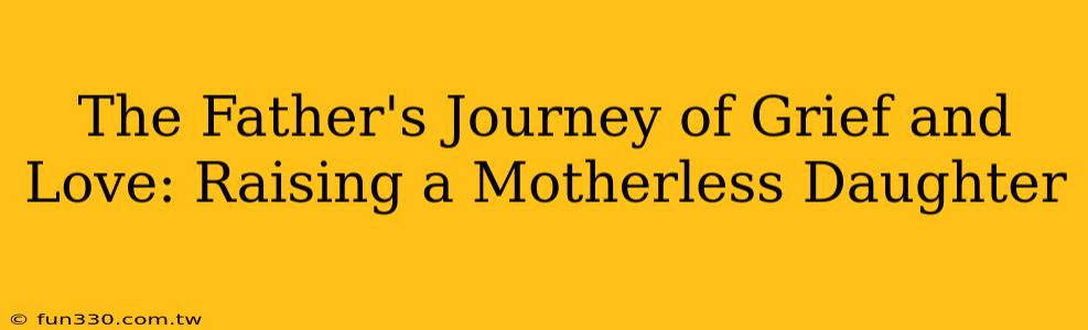 The Father's Journey of Grief and Love: Raising a Motherless Daughter