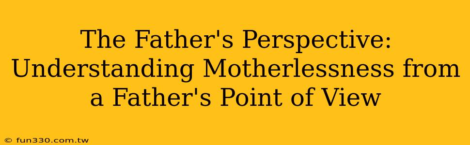 The Father's Perspective: Understanding Motherlessness from a Father's Point of View