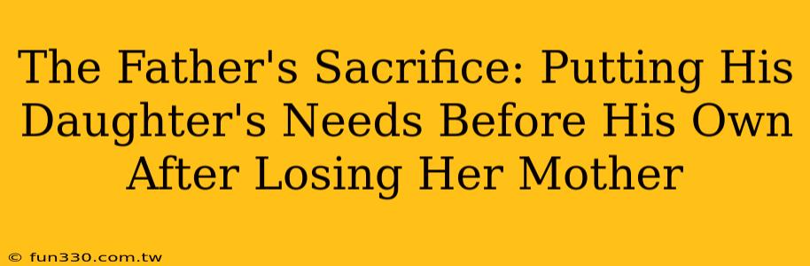 The Father's Sacrifice: Putting His Daughter's Needs Before His Own After Losing Her Mother