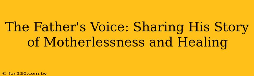 The Father's Voice: Sharing His Story of Motherlessness and Healing