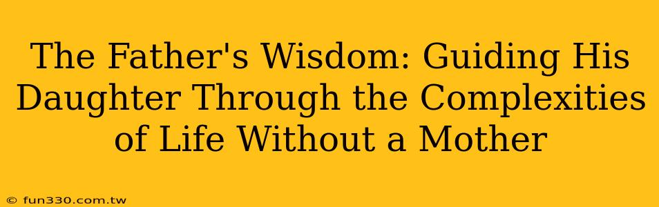 The Father's Wisdom: Guiding His Daughter Through the Complexities of Life Without a Mother