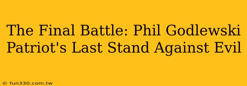 The Final Battle: Phil Godlewski Patriot's Last Stand Against Evil