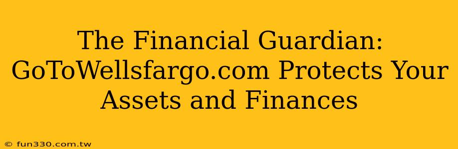 The Financial Guardian: GoToWellsfargo.com Protects Your Assets and Finances