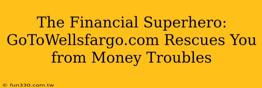 The Financial Superhero: GoToWellsfargo.com Rescues You from Money Troubles