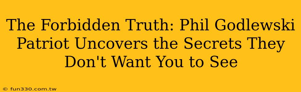 The Forbidden Truth: Phil Godlewski Patriot Uncovers the Secrets They Don't Want You to See