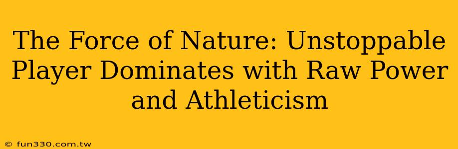 The Force of Nature: Unstoppable Player Dominates with Raw Power and Athleticism