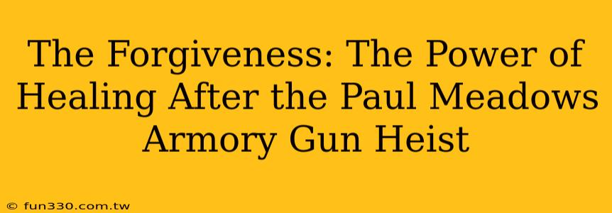 The Forgiveness: The Power of Healing After the Paul Meadows Armory Gun Heist