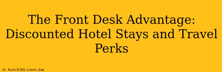 The Front Desk Advantage: Discounted Hotel Stays and Travel Perks