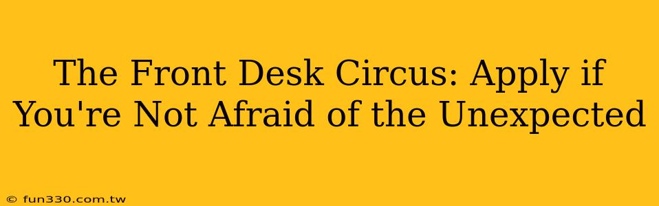 The Front Desk Circus: Apply if You're Not Afraid of the Unexpected