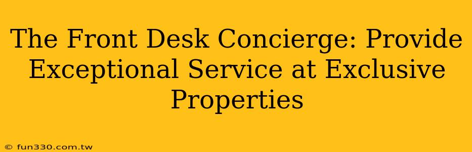 The Front Desk Concierge: Provide Exceptional Service at Exclusive Properties