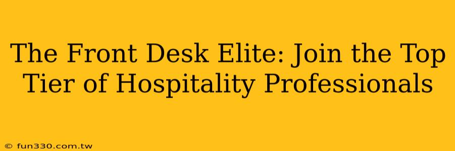 The Front Desk Elite: Join the Top Tier of Hospitality Professionals