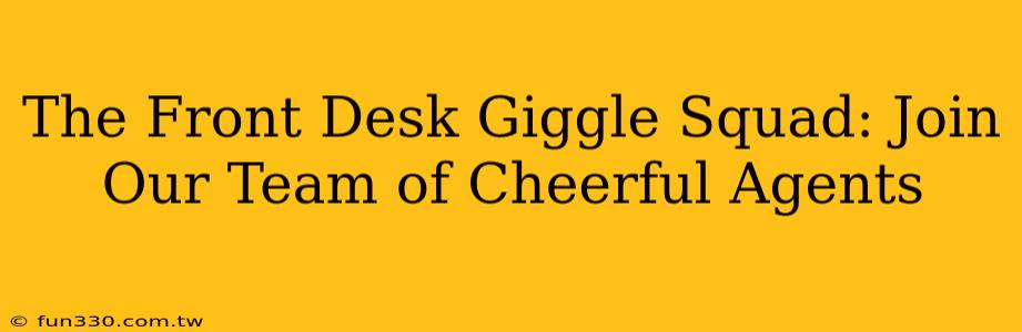 The Front Desk Giggle Squad: Join Our Team of Cheerful Agents