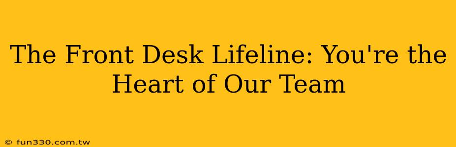 The Front Desk Lifeline: You're the Heart of Our Team