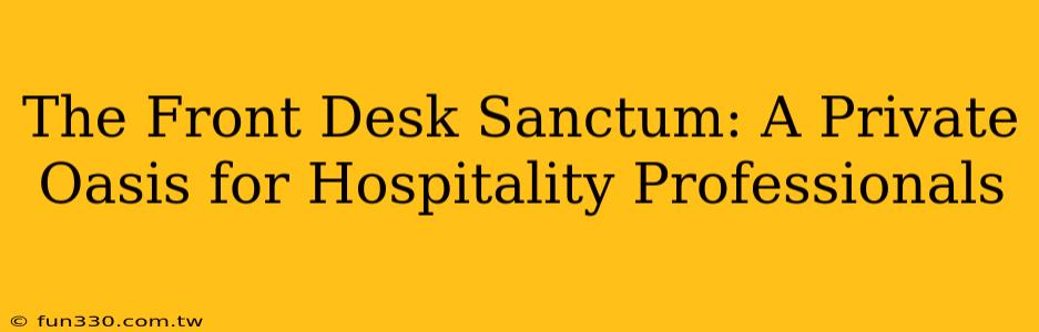 The Front Desk Sanctum: A Private Oasis for Hospitality Professionals