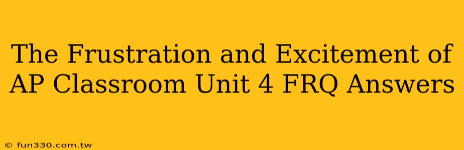 The Frustration and Excitement of AP Classroom Unit 4 FRQ Answers