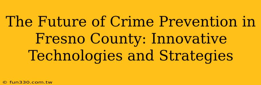 The Future of Crime Prevention in Fresno County: Innovative Technologies and Strategies