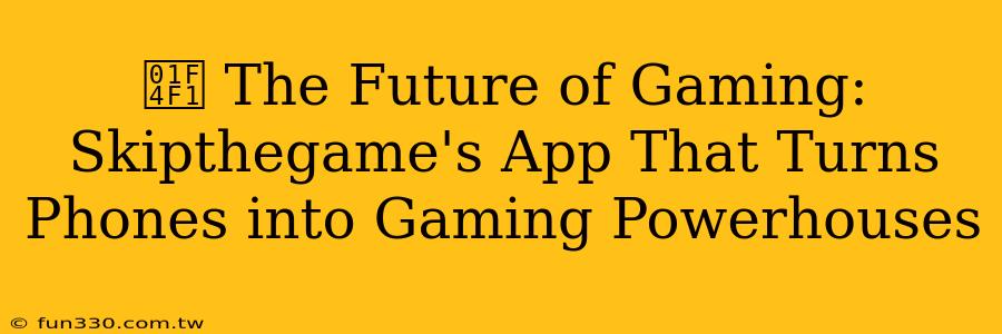 📱 The Future of Gaming: Skipthegame's App That Turns Phones into Gaming Powerhouses