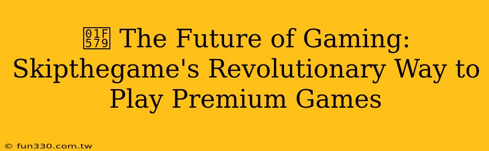 🕹️ The Future of Gaming: Skipthegame's Revolutionary Way to Play Premium Games