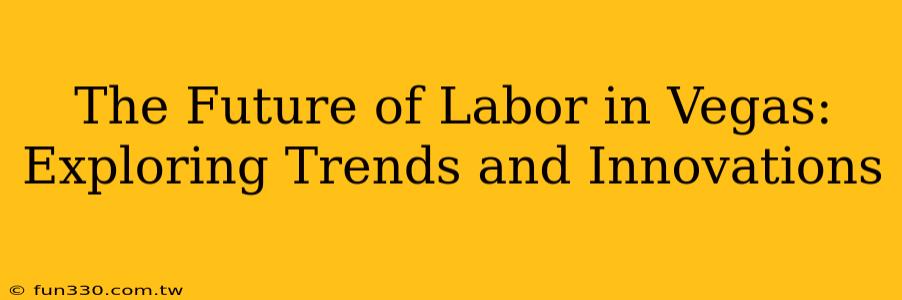 The Future of Labor in Vegas: Exploring Trends and Innovations