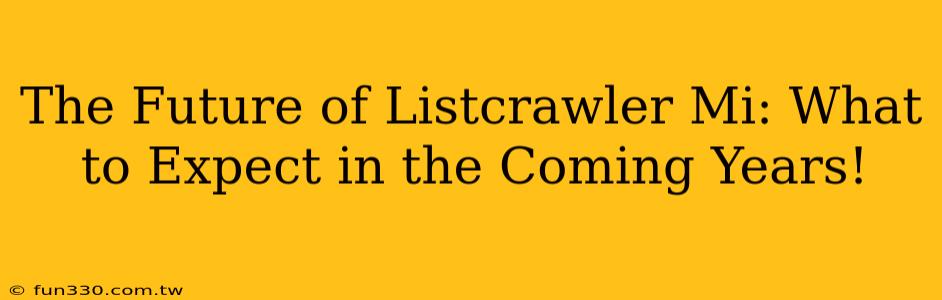 The Future of Listcrawler Mi: What to Expect in the Coming Years!