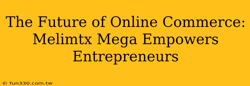 The Future of Online Commerce: Melimtx Mega Empowers Entrepreneurs