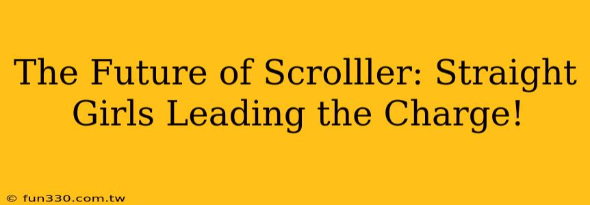 The Future of Scrolller: Straight Girls Leading the Charge!