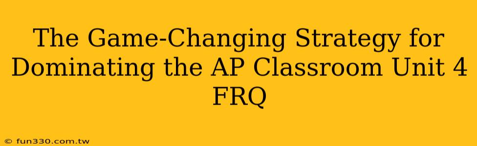 The Game-Changing Strategy for Dominating the AP Classroom Unit 4 FRQ