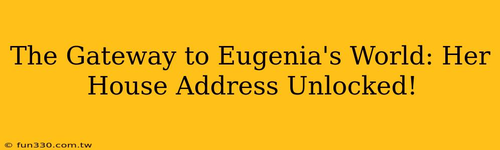 The Gateway to Eugenia's World: Her House Address Unlocked!