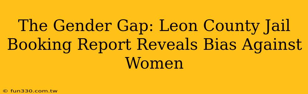 The Gender Gap: Leon County Jail Booking Report Reveals Bias Against Women