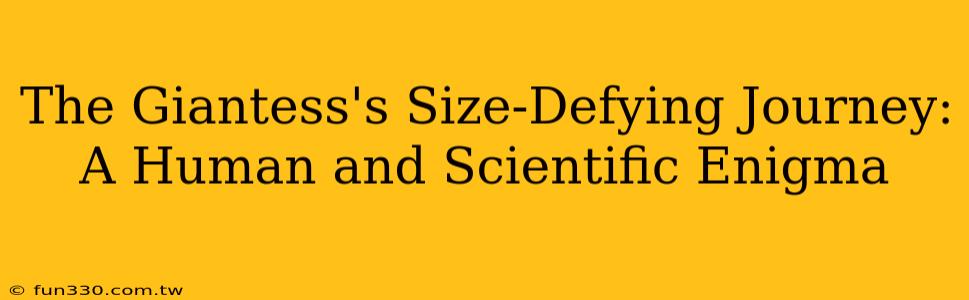 The Giantess's Size-Defying Journey: A Human and Scientific Enigma