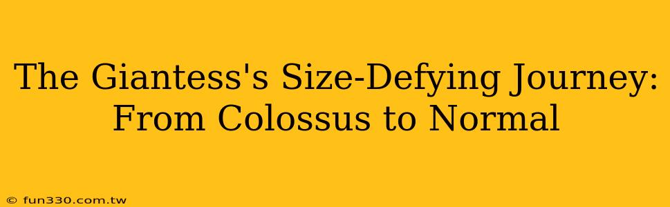 The Giantess's Size-Defying Journey: From Colossus to Normal