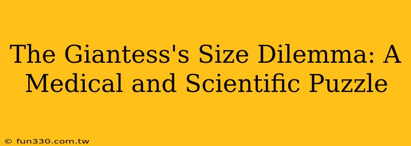 The Giantess's Size Dilemma: A Medical and Scientific Puzzle