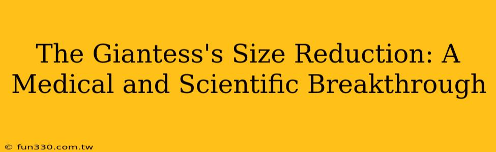 The Giantess's Size Reduction: A Medical and Scientific Breakthrough