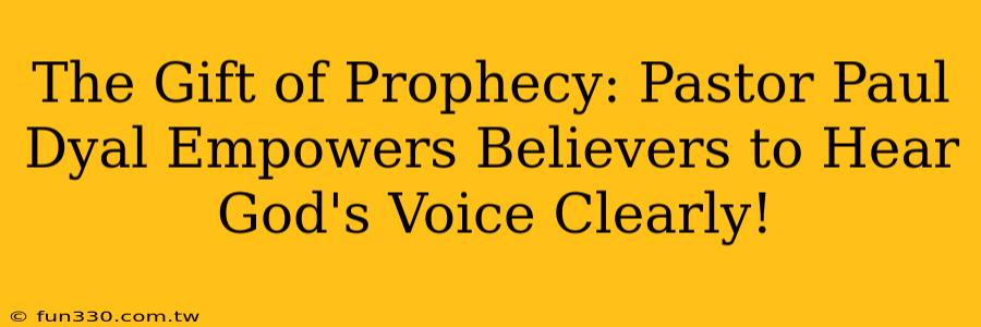 The Gift of Prophecy: Pastor Paul Dyal Empowers Believers to Hear God's Voice Clearly!