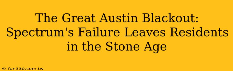 The Great Austin Blackout: Spectrum's Failure Leaves Residents in the Stone Age