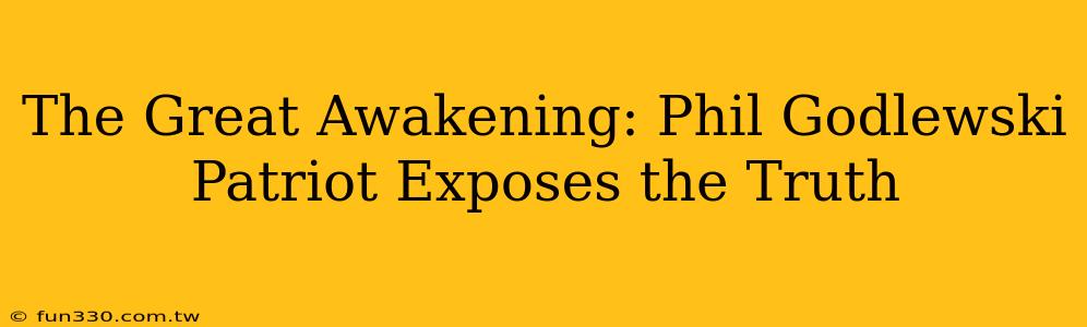 The Great Awakening: Phil Godlewski Patriot Exposes the Truth