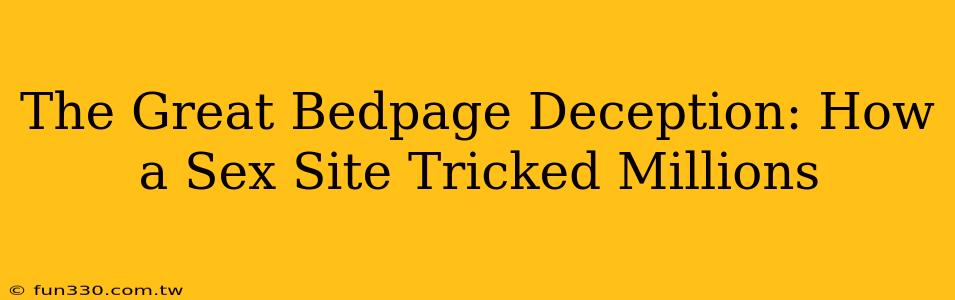 The Great Bedpage Deception: How a Sex Site Tricked Millions