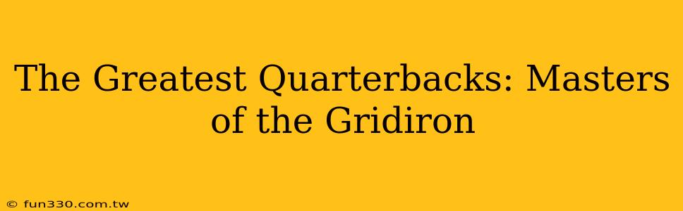 The Greatest Quarterbacks: Masters of the Gridiron