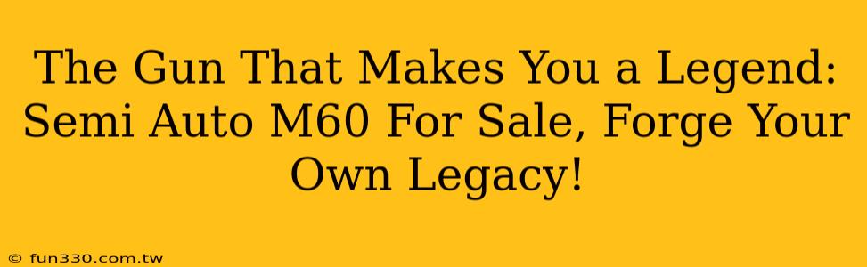 The Gun That Makes You a Legend: Semi Auto M60 For Sale, Forge Your Own Legacy!