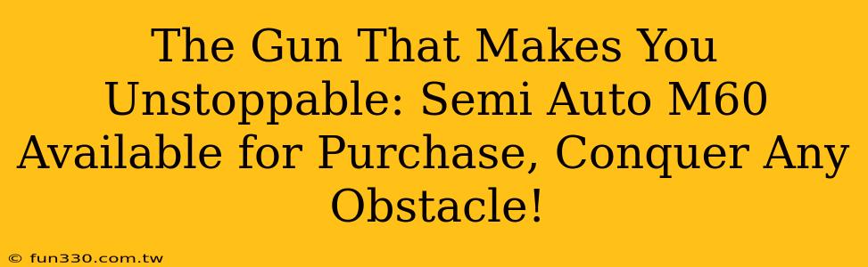 The Gun That Makes You Unstoppable: Semi Auto M60 Available for Purchase, Conquer Any Obstacle!