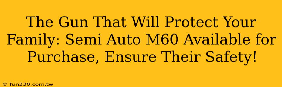 The Gun That Will Protect Your Family: Semi Auto M60 Available for Purchase, Ensure Their Safety!