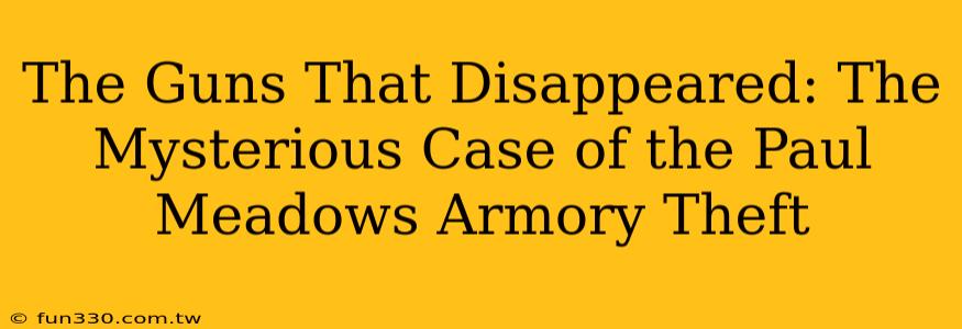 The Guns That Disappeared: The Mysterious Case of the Paul Meadows Armory Theft