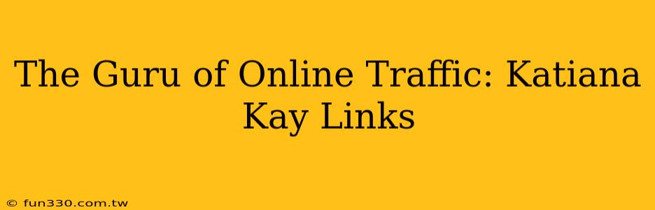 The Guru of Online Traffic: Katiana Kay Links