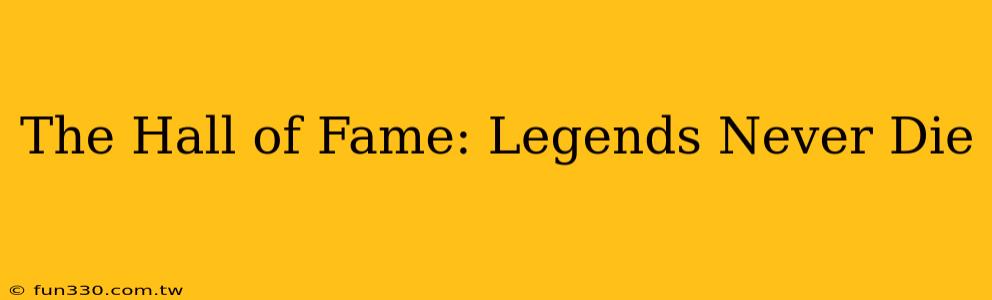 The Hall of Fame: Legends Never Die