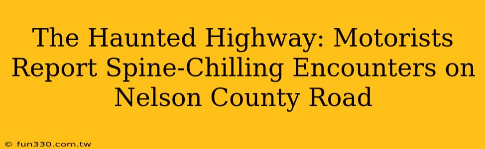 The Haunted Highway: Motorists Report Spine-Chilling Encounters on Nelson County Road